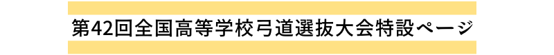 第42回全国高等学校弓道選抜大会特設ページ